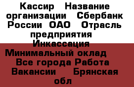 Кассир › Название организации ­ Сбербанк России, ОАО › Отрасль предприятия ­ Инкассация › Минимальный оклад ­ 1 - Все города Работа » Вакансии   . Брянская обл.